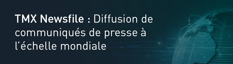 TMX Newsfile : Diffusion de communiqués de presse à l'échelle mondiale